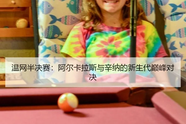 温网半决赛：阿尔卡拉斯与辛纳的新生代巅峰对决