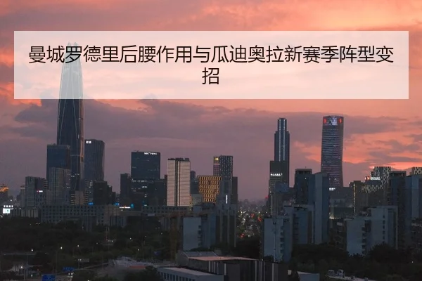 曼城罗德里后腰作用与瓜迪奥拉新赛季阵型变招