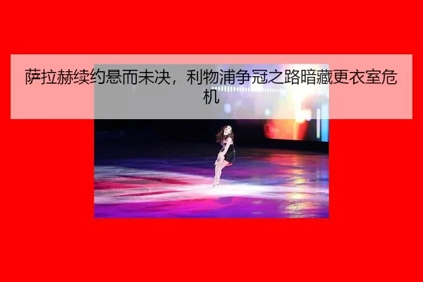 萨拉赫续约悬而未决，利物浦争冠之路暗藏更衣室危机
