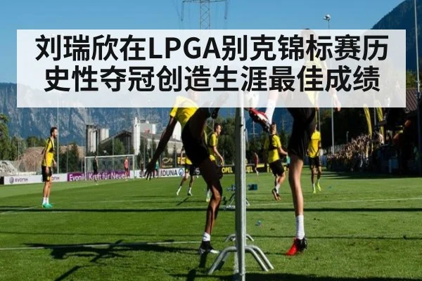 刘瑞欣在LPGA别克锦标赛历史性夺冠创造生涯最佳成绩