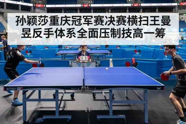 孙颖莎重庆冠军赛决赛横扫王曼昱反手体系全面压制技高一筹
