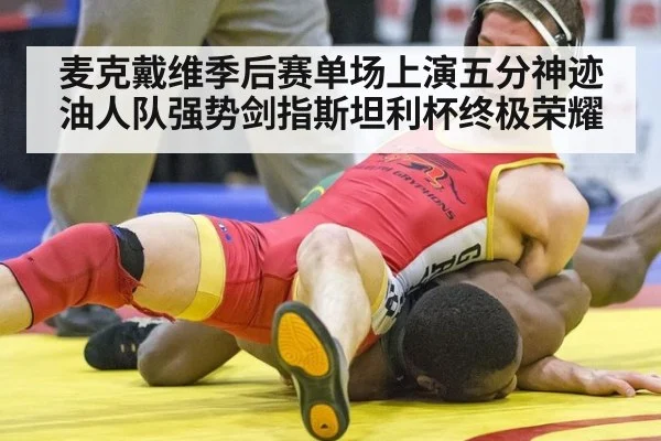 麦克戴维季后赛单场上演五分神迹 油人队强势剑指斯坦利杯终极荣耀
