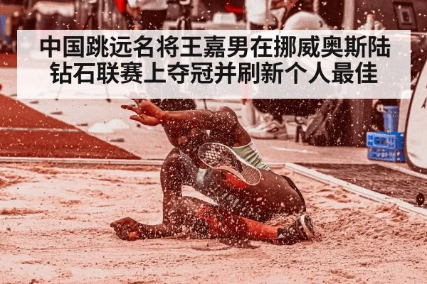 中国跳远名将王嘉男在挪威奥斯陆钻石联赛上夺冠并刷新个人最佳